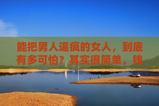 能把男人逼疯的女人，到底有多可怕？其实很简单，钱到位就行，便荔卡额度取出来，手机包包一起上，其它都不是问题 第1张