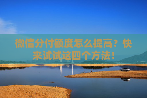 微信分付额度怎么提高？快来试试这四个方法！