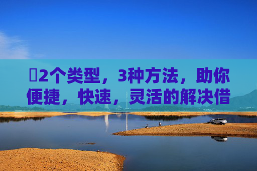 ​2个类型，3种方法，助你便捷，快速，灵活的解决借款方案 第1张