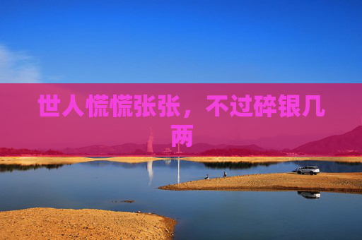 世人慌慌张张，不过碎银几两